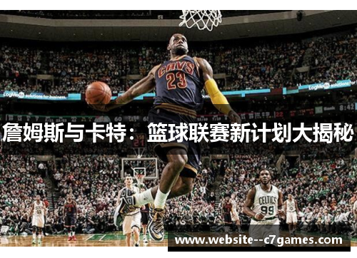 詹姆斯与卡特:篮球联赛新计划大揭秘 詹姆斯与卡特:篮球联赛新计划大揭秘