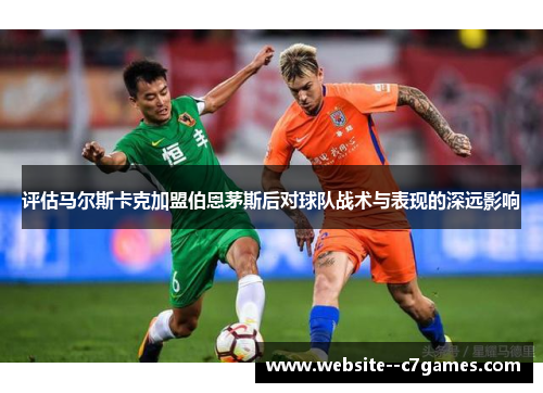 评估马尔斯卡克加盟伯恩茅斯后对球队战术与表现的深远影响