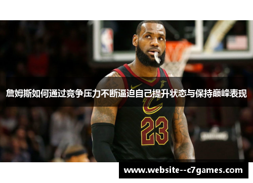 詹姆斯如何通过竞争压力不断逼迫自己提升状态与保持巅峰表现