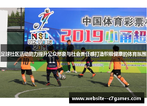 足球社区活动助力提升公众形象与社会责任感打造积极健康的体育氛围