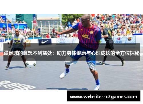 踢足球的意想不到益处：助力身体健康与心理成长的全方位探秘