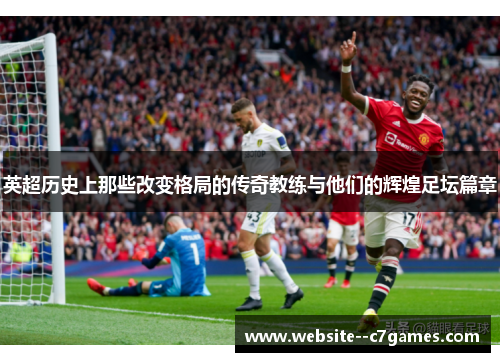 英超历史上那些改变格局的传奇教练与他们的辉煌足坛篇章