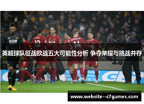 英超球队征战欧战五大可能性分析 争夺荣耀与挑战并存