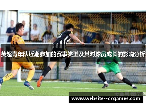 英超青年队近期参加的赛事类型及其对球员成长的影响分析 英超青年队近期参加的赛事类型及其对球员成长的影响分析