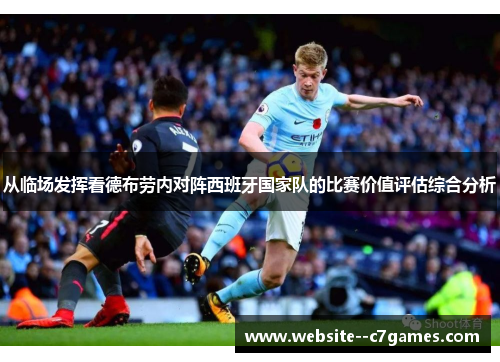 从临场发挥看德布劳内对阵西班牙国家队的比赛价值评估综合分析 从临场发挥看德布劳内对阵西班牙国家队的比赛价值评估综合分析