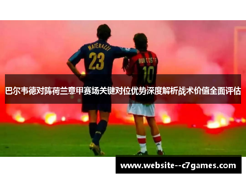 巴尔韦德对阵荷兰意甲赛场关键对位优势深度解析战术价值全面评估