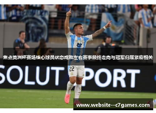 焦点美洲杯赛场核心球员状态成败左右赛事最终走向与冠军归属紧密相关 焦点美洲杯赛场核心球员状态成败左右赛事最终走向与冠军归属紧密相关