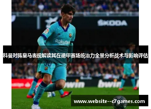 科曼对阵皇马表现解读其在德甲赛场统治力全景分析战术与影响评估 科曼对阵皇马表现解读其在德甲赛场统治力全景分析战术与影响评估