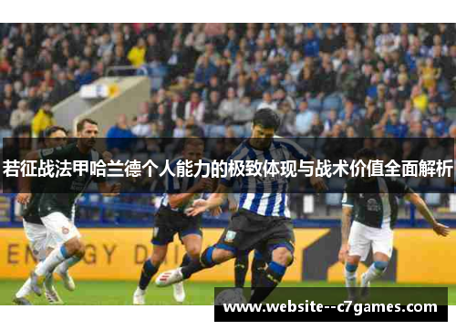 若征战法甲哈兰德个人能力的极致体现与战术价值全面解析