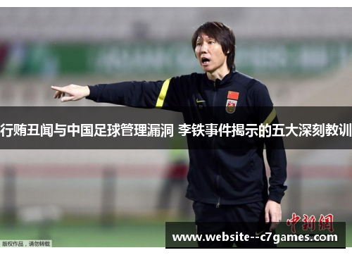行贿丑闻与中国足球管理漏洞 李铁事件揭示的五大深刻教训 行贿丑闻与中国足球管理漏洞 李铁事件揭示的五大深刻教训