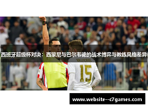 西班牙超级杯对决:西蒙尼与巴尔韦德的战术博弈与教练风格差异 西班牙超级杯对决:西蒙尼与巴尔韦德的战术博弈与教练风格差异