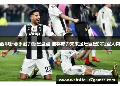 西甲新赛季潜力新星盘点 谁将成为未来足坛巨星的领军人物 西甲新赛季潜力新星盘点 谁将成为未来足坛巨星的领军人物