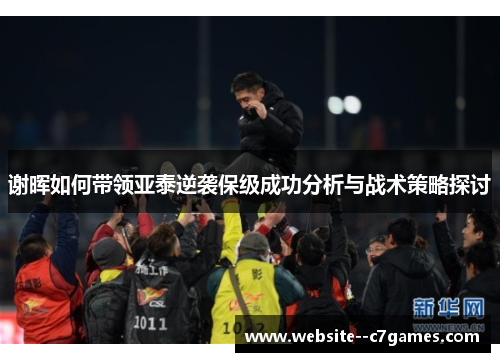 谢晖如何带领亚泰逆袭保级成功分析与战术策略探讨 谢晖如何带领亚泰逆袭保级成功分析与战术策略探讨