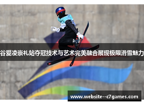 谷爱凌崇礼站夺冠技术与艺术完美融合展现极限滑雪魅力 谷爱凌崇礼站夺冠技术与艺术完美融合展现极限滑雪魅力