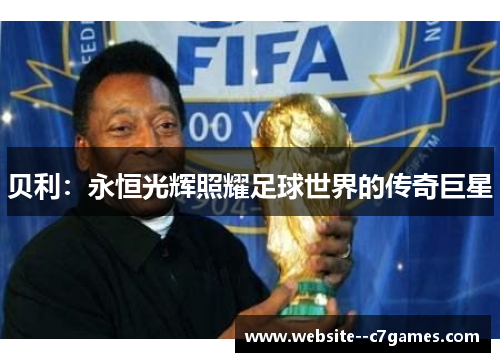 贝利:永恒光辉照耀足球世界的传奇巨星 贝利:永恒光辉照耀足球世界的传奇巨星