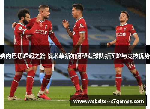 费内巴切崛起之路 战术革新如何塑造球队新面貌与竞技优势