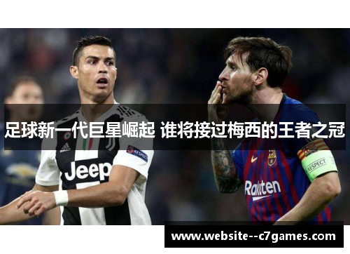 足球新一代巨星崛起 谁将接过梅西的王者之冠