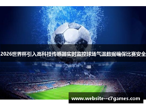 2026世界杯引入高科技传感器实时监控球场气温数据确保比赛安全 2026世界杯引入高科技传感器实时监控球场气温数据确保比赛安全