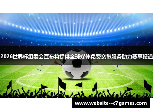 2026世界杯组委会宣布将提供全球媒体免费宽带服务助力赛事报道 2026世界杯组委会宣布将提供全球媒体免费宽带服务助力赛事报道