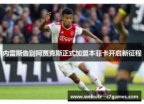 内雷斯告别阿贾克斯正式加盟本菲卡开启新征程