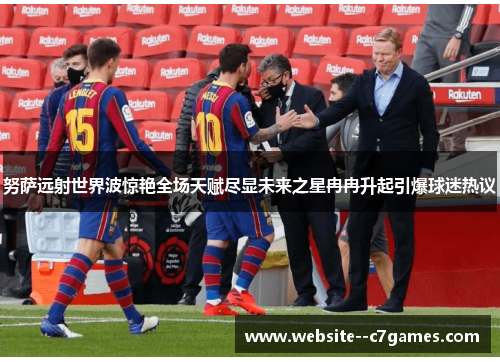 努萨远射世界波惊艳全场天赋尽显未来之星冉冉升起引爆球迷热议 努萨远射世界波惊艳全场天赋尽显未来之星冉冉升起引爆球迷热议