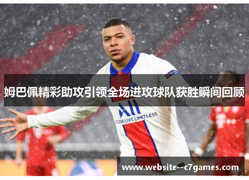 姆巴佩精彩助攻引领全场进攻球队获胜瞬间回顾