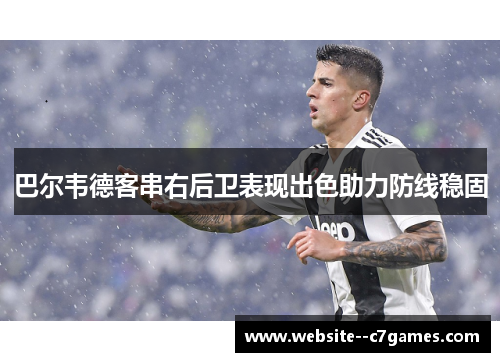 巴尔韦德客串右后卫表现出色助力防线稳固