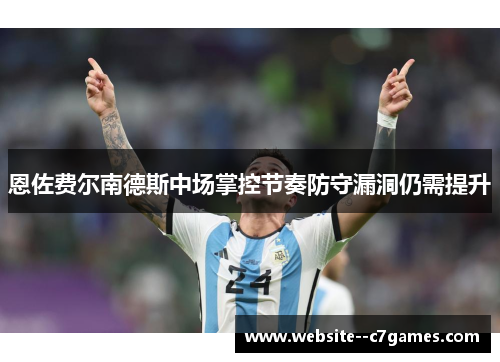 恩佐费尔南德斯中场掌控节奏防守漏洞仍需提升 恩佐费尔南德斯中场掌控节奏防守漏洞仍需提升