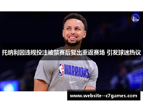 托纳利因违规投注被禁赛后复出重返赛场 引发球迷热议 托纳利因违规投注被禁赛后复出重返赛场 引发球迷热议