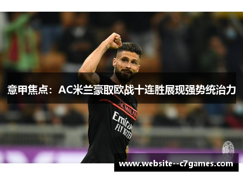 意甲焦点:AC米兰豪取欧战十连胜展现强势统治力 意甲焦点:AC米兰豪取欧战十连胜展现强势统治力