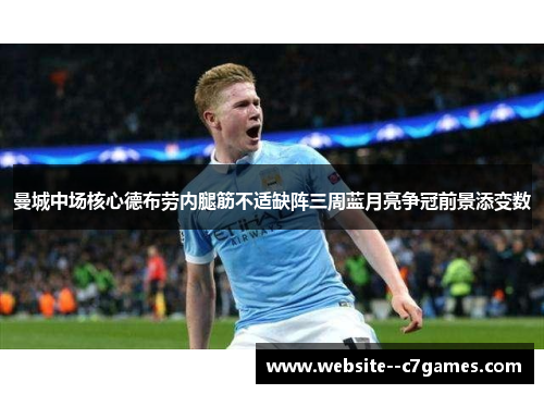曼城中场核心德布劳内腿筋不适缺阵三周蓝月亮争冠前景添变数