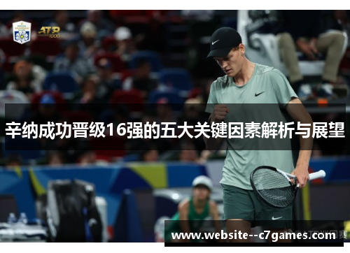 辛纳成功晋级16强的五大关键因素解析与展望