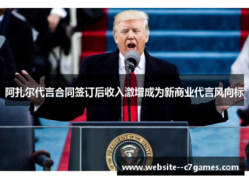 阿扎尔代言合同签订后收入激增成为新商业代言风向标