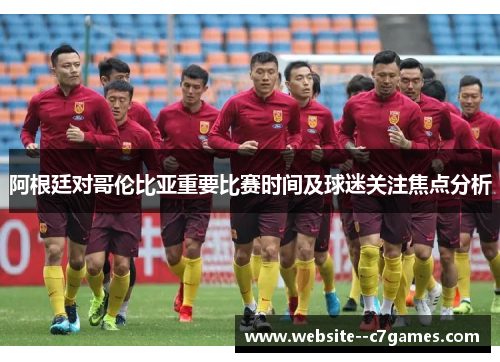 阿根廷对哥伦比亚重要比赛时间及球迷关注焦点分析