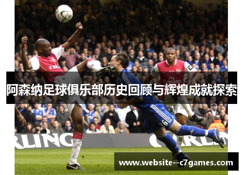 阿森纳足球俱乐部历史回顾与辉煌成就探索