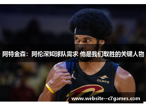 阿特金森：阿伦深知球队需求 他是我们取胜的关键人物