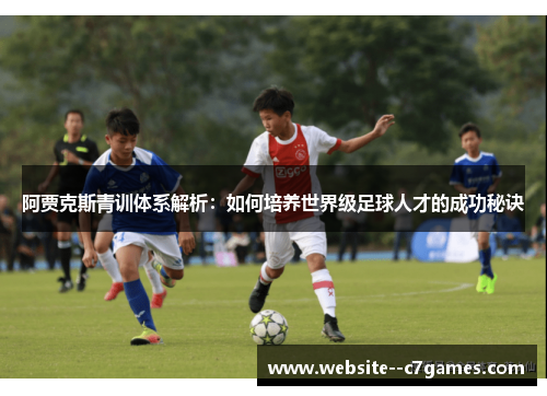 阿贾克斯青训体系解析：如何培养世界级足球人才的成功秘诀