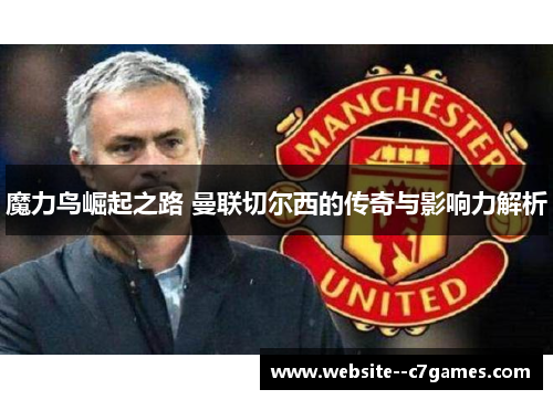魔力鸟崛起之路 曼联切尔西的传奇与影响力解析
