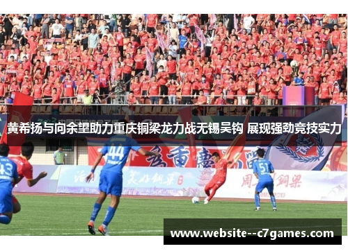 黄希扬与向余望助力重庆铜梁龙力战无锡吴钩 展现强劲竞技实力