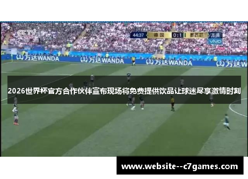 2026世界杯官方合作伙伴宣布现场将免费提供饮品让球迷尽享激情时刻 2026世界杯官方合作伙伴宣布现场将免费提供饮品让球迷尽享激情时刻