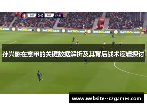 孙兴慜在意甲的关键数据解析及其背后战术逻辑探讨