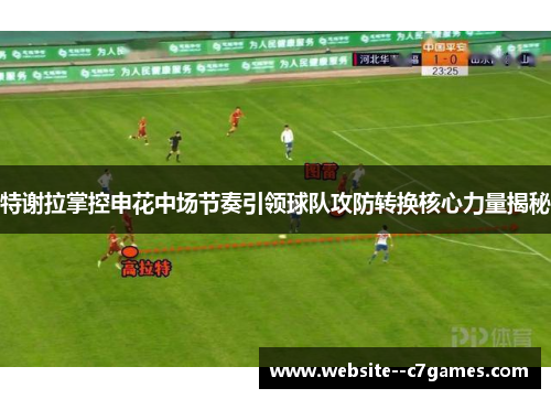 特谢拉掌控申花中场节奏引领球队攻防转换核心力量揭秘 特谢拉掌控申花中场节奏引领球队攻防转换核心力量揭秘