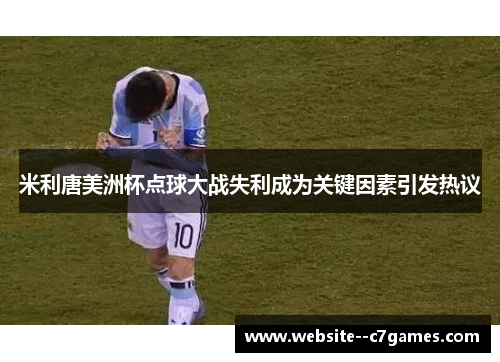 米利唐美洲杯点球大战失利成为关键因素引发热议 米利唐美洲杯点球大战失利成为关键因素引发热议