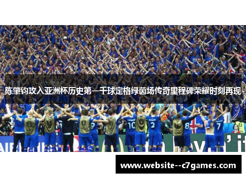 陈肇钧攻入亚洲杯历史第一千球定格绿茵场传奇里程碑荣耀时刻再现 陈肇钧攻入亚洲杯历史第一千球定格绿茵场传奇里程碑荣耀时刻再现