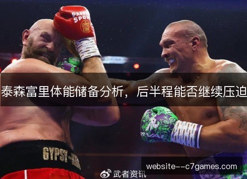 泰森富里体能储备分析,后半程能否继续压迫 泰森富里体能储备分析,后半程能否继续压迫
