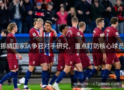 挪威国家队争冠对手研究,重点盯防核心球员 挪威国家队争冠对手研究,重点盯防核心球员