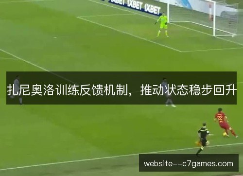 扎尼奥洛训练反馈机制,推动状态稳步回升 扎尼奥洛训练反馈机制,推动状态稳步回升